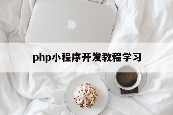 php小程序开发教程学习(如何用php开发微信小程序)